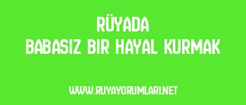 Rüyada Babasız Bir Hayal Kurmak