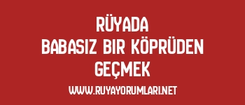 Rüyada Babasız Bir Köprüden Geçmek