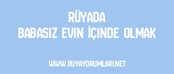 Rüyada Babasız Evin İçinde Olmak