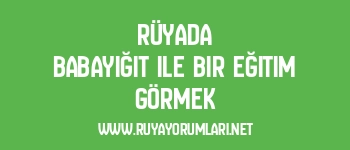 Rüyada Babayiğit ile Bir Eğitim Görmek