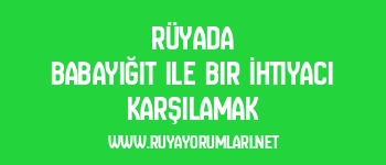 Rüyada Babayiğit ile Bir İhtiyacı Karşılamak