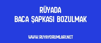 Rüyada Baca Şapkası Bozulmak