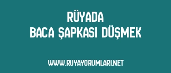 Rüyada Baca Şapkası Düşmek