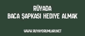 Rüyada Baca Şapkası Hediye Almak