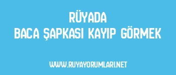 Rüyada Baca Şapkası Kayıp Görmek