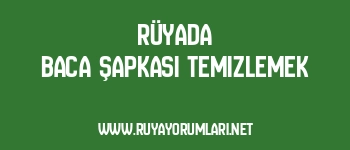 Rüyada Baca Şapkası Temizlemek