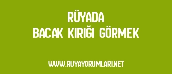 Rüyada Bacak Kırığı Görmek
