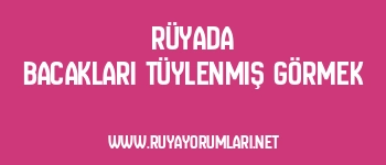 Rüyada Bacakları Tüylenmiş Görmek