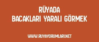 Rüyada Bacakları Yaralı Görmek