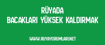 Rüyada Bacakları Yüksek Kaldırmak