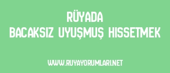 Rüyada Bacaksız Uyuşmuş Hissetmek