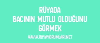 Rüyada Bacının Mutlu Olduğunu Görmek
