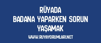 Rüyada Badana Yaparken Sorun Yaşamak