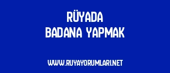 Rüyada Badana Yapmak
