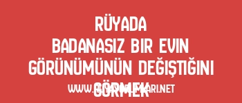 Rüyada Badanasız Bir Evin Görünümünün Değiştiğini Görmek