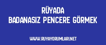 Rüyada Badanasız Pencere Görmek