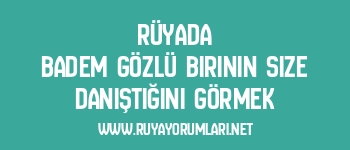 Rüyada Badem Gözlü Birinin Size Danıştığını Görmek