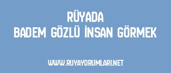Rüyada Badem Gözlü İnsan Görmek