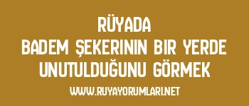 Rüyada Badem Şekerinin Bir Yerde Unutulduğunu Görmek