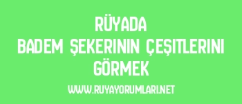 Rüyada Badem Şekerinin Çeşitlerini Görmek