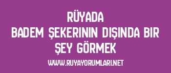 Rüyada Badem Şekerinin Dışında Bir Şey Görmek