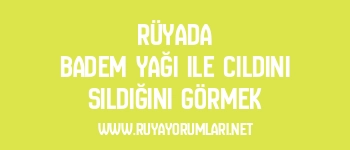 Rüyada Badem Yağı ile Cildini Sildığını Görmek