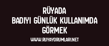 Rüyada Badiyi Günlük Kullanımda Görmek