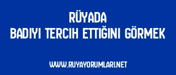 Rüyada Badiyi Tercih Ettiğini Görmek