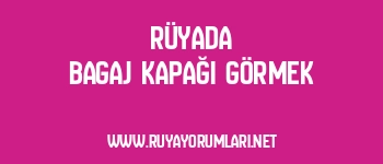 Rüyada Bagaj Kapağı Görmek