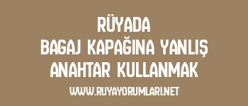 Rüyada Bagaj Kapağına Yanlış Anahtar Kullanmak