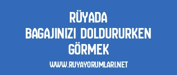 Rüyada Bagajınızı Doldururken Görmek