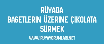 Rüyada Bagetlerin Üzerine Çikolata Sürmek