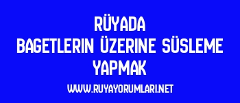 Rüyada Bagetlerin Üzerine Süsleme Yapmak