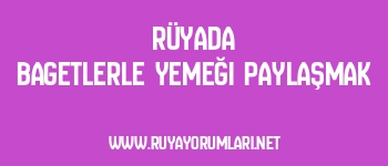 Rüyada Bagetlerle Yemeği Paylaşmak