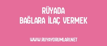 Rüyada Bağlara İlaç Vermek