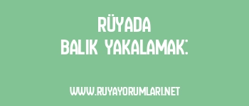 Rüyada Balık Yakalamak:
