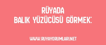 Rüyada Balık Yüzücüsü Görmek: