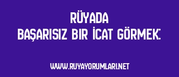 Rüyada Başarısız Bir İcat Görmek: