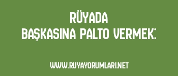 Rüyada Başkasına Palto Vermek: