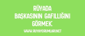 Rüyada Başkasının Gafilliğini Görmek: