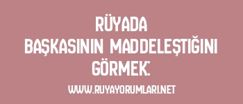 Rüyada Başkasının Maddeleştiğini Görmek: