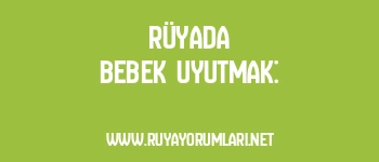 Rüyada Bebek Uyutmak: