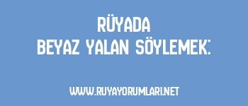 Rüyada Beyaz Yalan Söylemek: