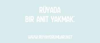 Rüyada Bir Anıt Yakmak: