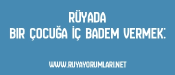 Rüyada Bir Çocuğa İç Badem Vermek: