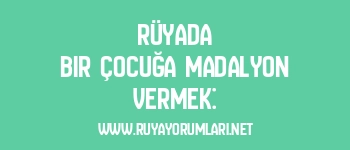 Rüyada Bir Çocuğa Madalyon Vermek: