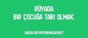 Rüyada Bir Çocuğa Tabi Olmak: