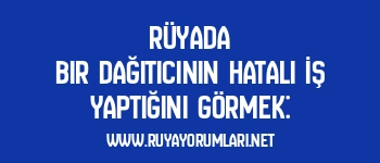Rüyada Bir Dağıtıcının Hatalı İş Yaptığını Görmek: