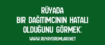 Rüyada Bir Dağıtımcının Hatalı Olduğunu Görmek: