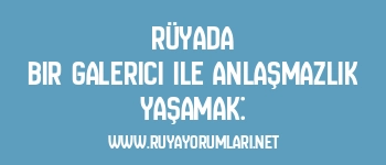 Rüyada Bir Galerici ile Anlaşmazlık Yaşamak: